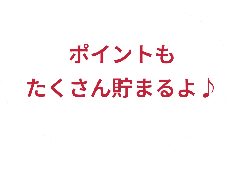 ポイントもたくさん貯まるよ♪